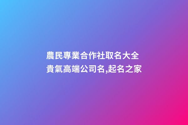 農民專業合作社取名大全 貴氣高端公司名,起名之家-第1張-公司起名-玄機派